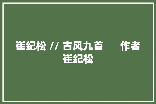崔纪松 // 古风九首      作者崔纪松