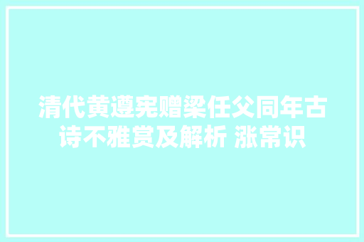 清代黄遵宪赠梁任父同年古诗不雅赏及解析 涨常识