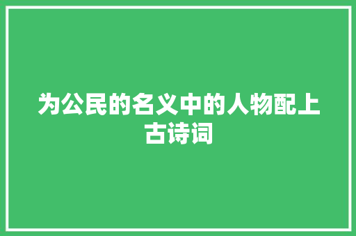 为公民的名义中的人物配上古诗词