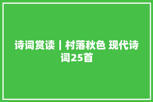 诗词赏读｜村落秋色 现代诗词25首