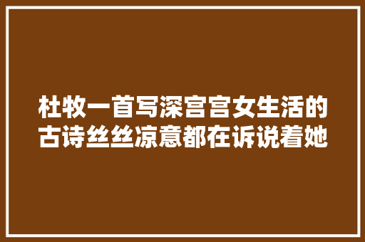 杜牧一首写深宫宫女生活的古诗丝丝凉意都在诉说着她的苦