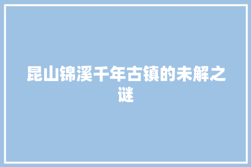 昆山锦溪千年古镇的未解之谜