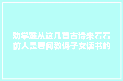 劝学难从这几首古诗来看看前人是若何教诲子女读书的