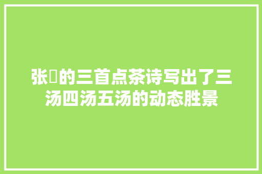 张镃的三首点茶诗写出了三汤四汤五汤的动态胜景