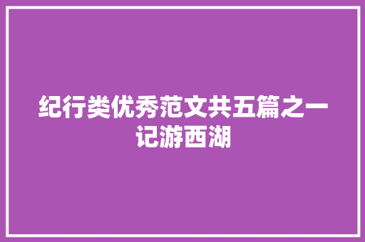 纪行类优秀范文共五篇之一记游西湖