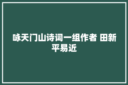 咏天门山诗词一组作者 田新平易近