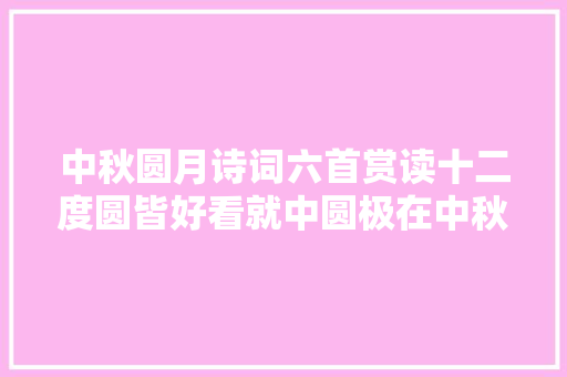 中秋圆月诗词六首赏读十二度圆皆好看就中圆极在中秋