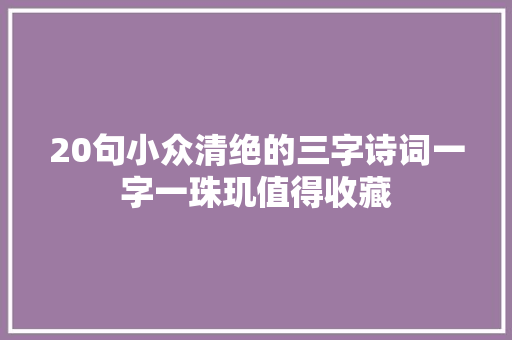 20句小众清绝的三字诗词一字一珠玑值得收藏