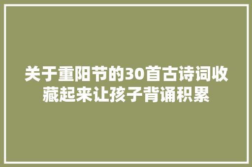 关于重阳节的30首古诗词收藏起来让孩子背诵积累