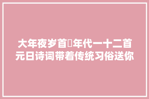 大年夜岁首年代一十二首元日诗词带着传统习俗送你最温暖的祝福