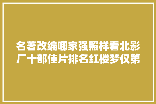 名著改编哪家强照样看北影厂十部佳片排名红楼梦仅第五