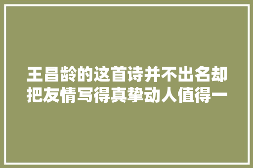 王昌龄的这首诗并不出名却把友情写得真挚动人值得一读