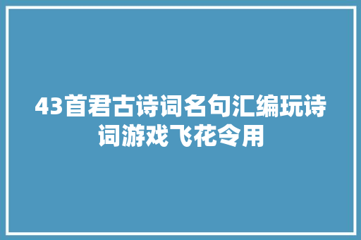 43首君古诗词名句汇编玩诗词游戏飞花令用