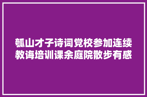 瓠山才子诗词党校参加连续教诲培训课余庭院散步有感