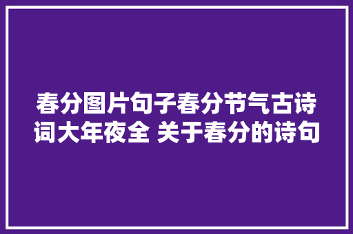 春分图片句子春分节气古诗词大年夜全 关于春分的诗句谚语一览