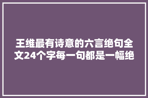 王维最有诗意的六言绝句全文24个字每一句都是一幅绝妙的画