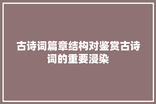 古诗词篇章结构对鉴赏古诗词的重要浸染