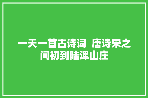 一天一首古诗词  唐诗宋之问初到陆浑山庄