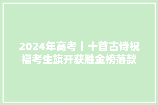 2024年高考丨十首古诗祝福考生旗开获胜金榜落款