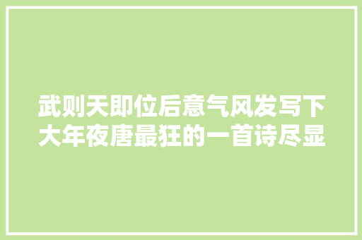 武则天即位后意气风发写下大年夜唐最狂的一首诗尽显女皇霸气