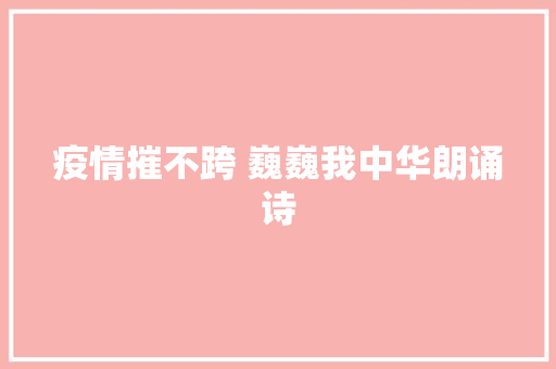 疫情摧不跨 巍巍我中华朗诵诗
