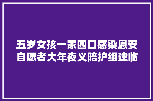 五岁女孩一家四口感染恩安自愿者大年夜义陪护组建临时小家庭