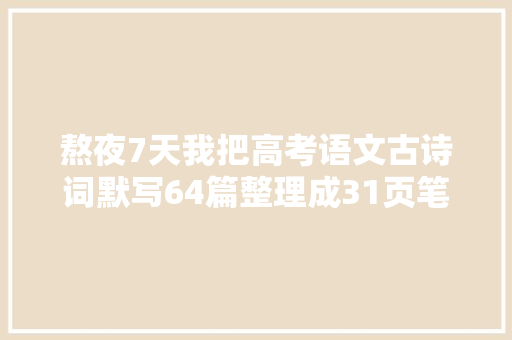 熬夜7天我把高考语文古诗词默写64篇整理成31页笔记