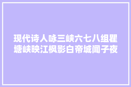 现代诗人咏三峡六七八组瞿塘峡映江枫影白帝城闻子夜鹃