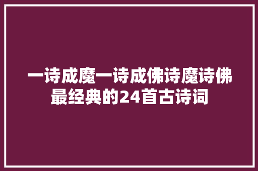 一诗成魔一诗成佛诗魔诗佛最经典的24首古诗词