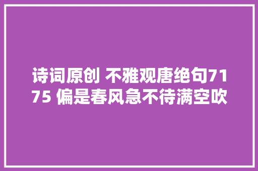 诗词原创 不雅观唐绝句7175 偏是春风急不待满空吹雪作梨花