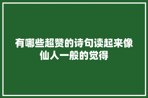 有哪些超赞的诗句读起来像仙人一般的觉得