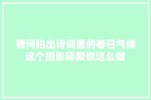 若何拍出诗词里的春日气候这个摄影师教你这么做