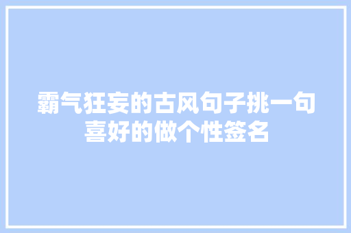 霸气狂妄的古风句子挑一句喜好的做个性签名