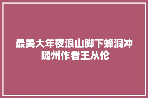 最美大年夜浪山脚下蜂洞冲 随州作者王从伦