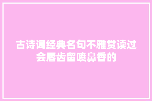 古诗词经典名句不雅赏读过会唇齿留喷鼻香的