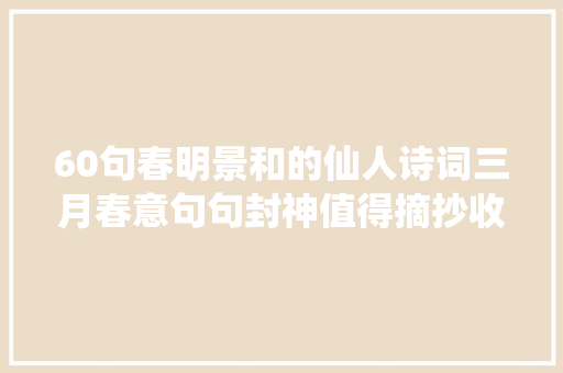 60句春明景和的仙人诗词三月春意句句封神值得摘抄收藏