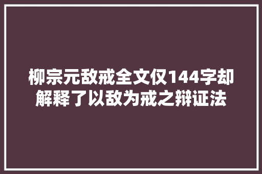 柳宗元敌戒全文仅144字却解释了以敌为戒之辩证法