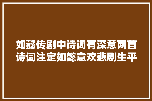 如懿传剧中诗词有深意两首诗词注定如懿意欢悲剧生平