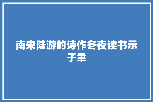 南宋陆游的诗作冬夜读书示子聿