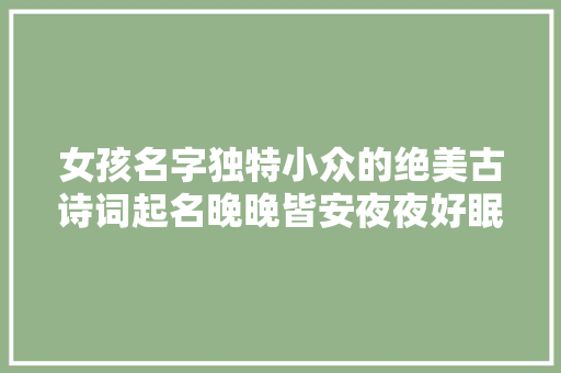 女孩名字独特小众的绝美古诗词起名晚晚皆安夜夜好眠