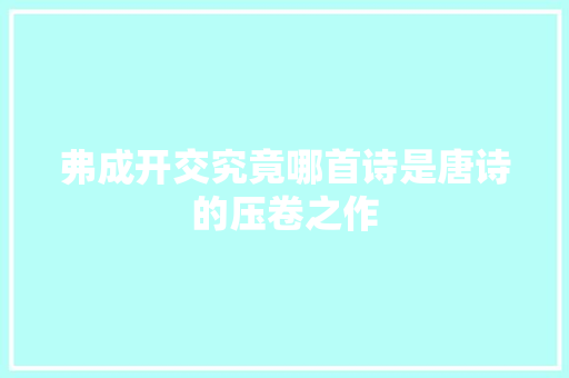 弗成开交究竟哪首诗是唐诗的压卷之作