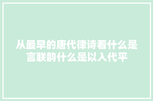 从最早的唐代律诗看什么是言联韵什么是以入代平