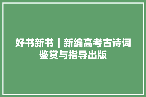 好书新书｜新编高考古诗词鉴赏与指导出版