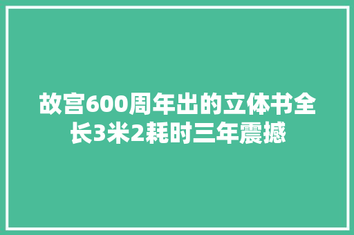 故宫600周年出的立体书全长3米2耗时三年震撼