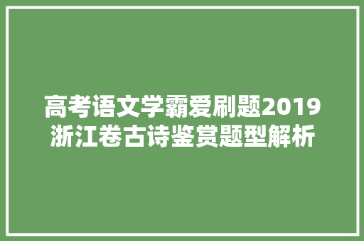 高考语文学霸爱刷题2019浙江卷古诗鉴赏题型解析