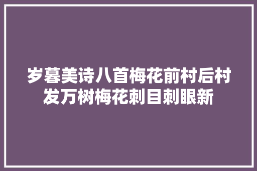 岁暮美诗八首梅花前村后村发万树梅花刺目刺眼新