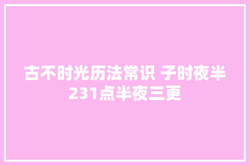 古不时光历法常识 子时夜半231点半夜三更