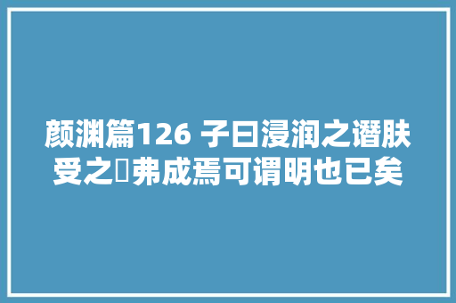 颜渊篇126 子曰浸润之谮肤受之愬弗成焉可谓明也已矣