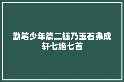 勤笔少年篇二钰乃玉石弗成轩七绝七首