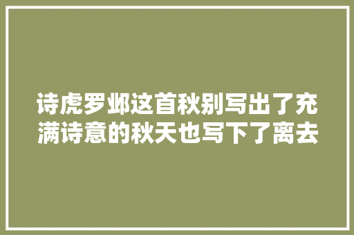 诗虎罗邺这首秋别写出了充满诗意的秋天也写下了离去之痛